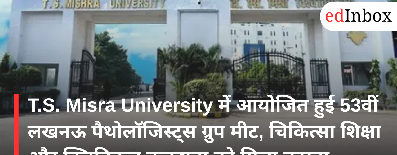 T.S. Misra University Hosts 53rd Lucknow Pathologists Group Meet, Strengthening Academic and Clinical Excellence