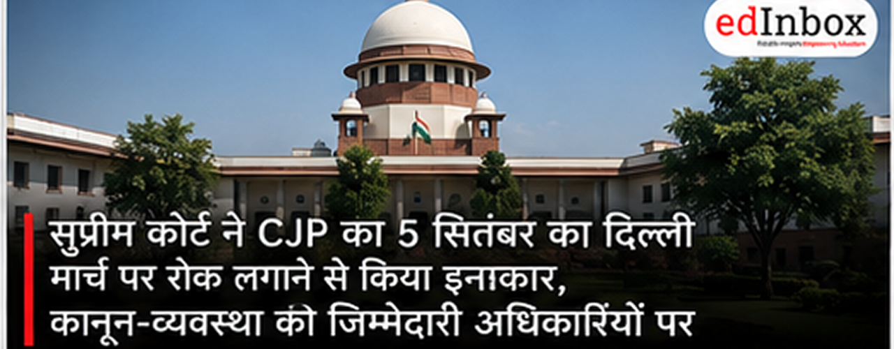 Supreme Court Refuses to Stop CJP’s September 5 Delhi March, Leaves Law and Order to Authorities