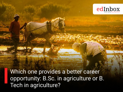 Which one provides a better career opportunity: B.Sc. in agriculture or B. Tech in agriculture?