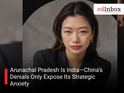 Arunachal Pradesh Is India—China’s Denials Only Expose Its Strategic Anxiety