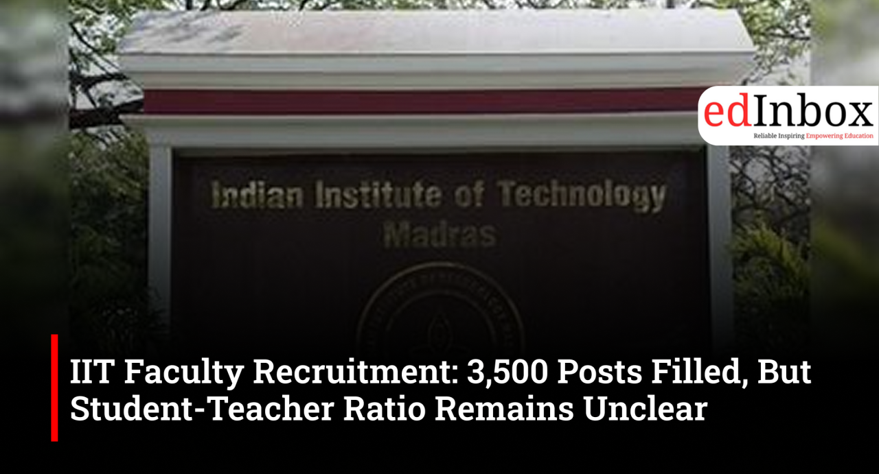 IIT Faculty Recruitment: 3,500 Posts Filled, But Student-Teacher Ratio Remains Unclear