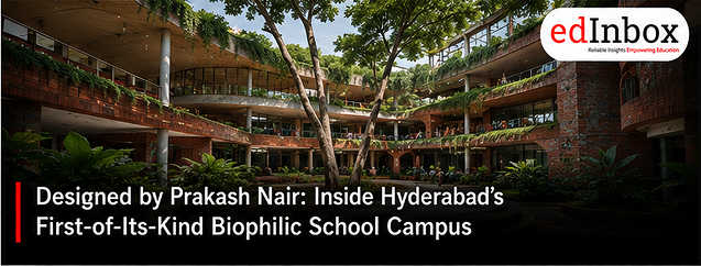 Designed by Prakash Nair: Inside Hyderabad’s First-of-Its-Kind Biophilic School Campus