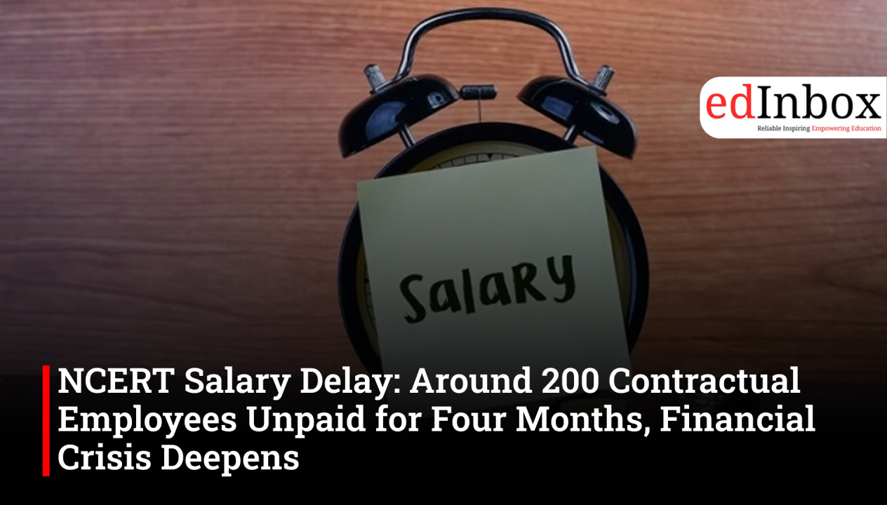 NCERT salary delay: 200 contractual employees unpaid for four months, financial crisis deepens