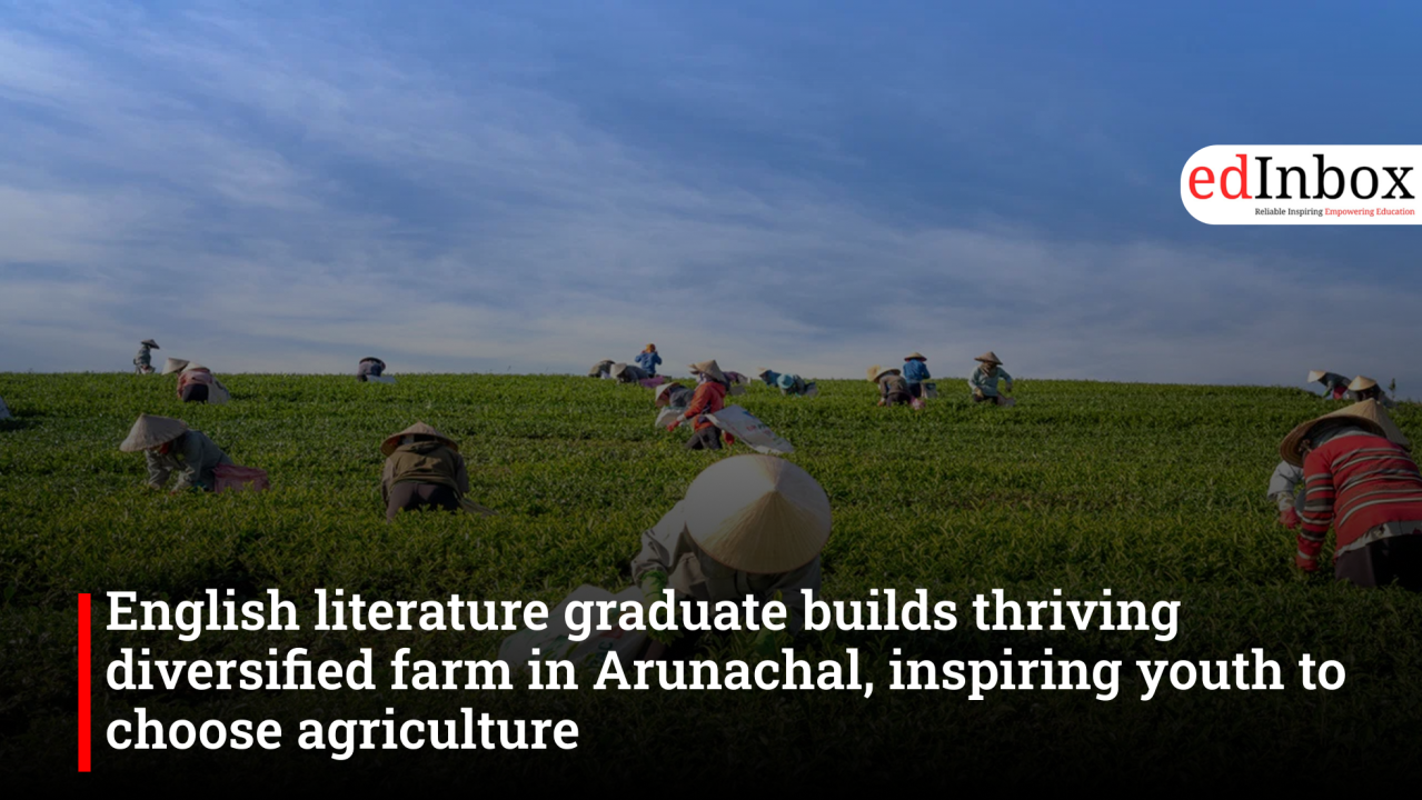 English Literature graduate builds ₹1.5 crore diversified farm in Arunachal, inspires youth to embrace agriculture