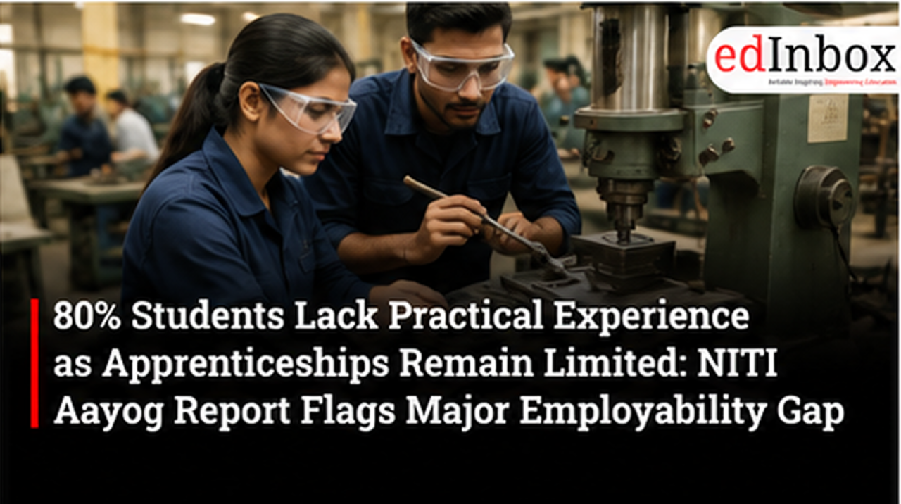 80% Students Lack Practical Experience as Apprenticeships Remain Limited: NITI Aayog Report Flags Major Employability Gap
