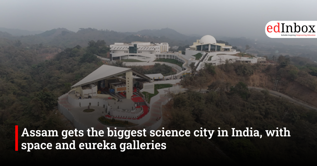 Assam gets the biggest science city in India, with space and eureka galleries