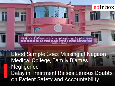 Blood Sample Goes Missing at Nagaon Medical College, Family Blames Negligence Delay in Treatment Raises Serious Doubts on Patient Safety and Accountability