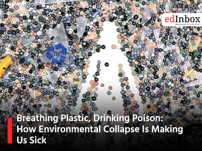 Breathing Plastic, Drinking Poison: How Environmental Collapse Is Making Us Sick