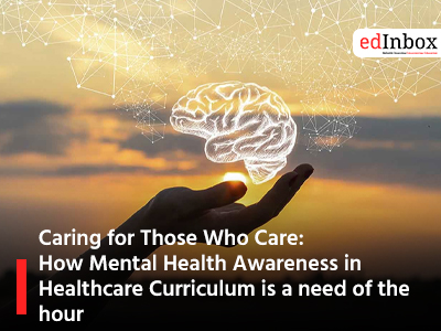 Caring for Those Who Care: How Mental Health Awareness in Healthcare Curriculum is a need of the hour 