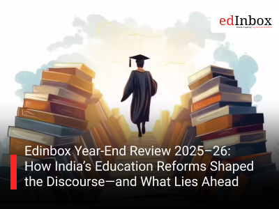 Edinbox Year-End Review 2025–26: How India’s Education Reforms Shaped the Discourse—and What Lies Ahead