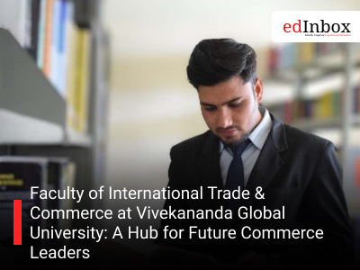 Faculty of International Trade & Commerce at Vivekananda Global University: A Hub for Future Commerce Leaders