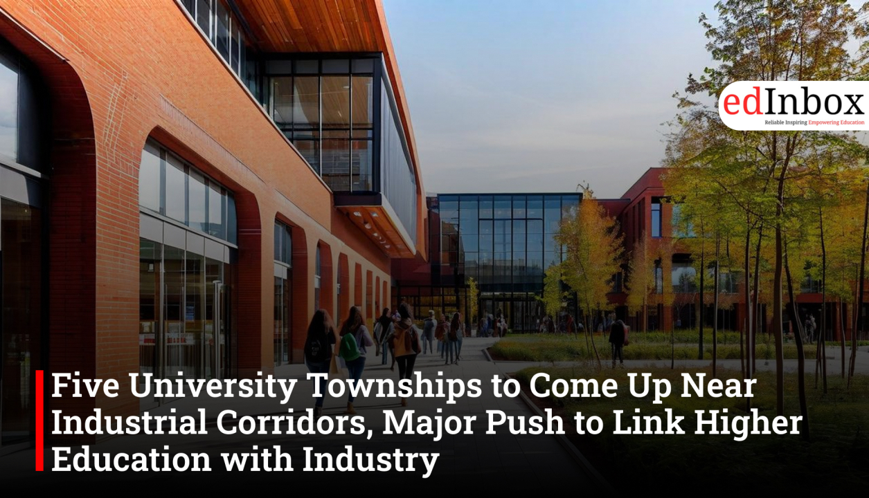 Five University Townships to Come Up Near Industrial Corridors, Major Push to Link Higher Education with Industry