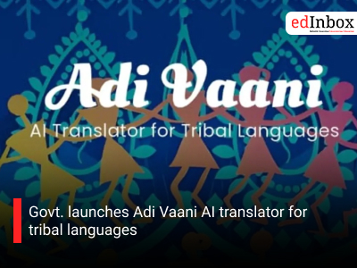 Govt. launches Adi Vaani AI translator for tribal languages