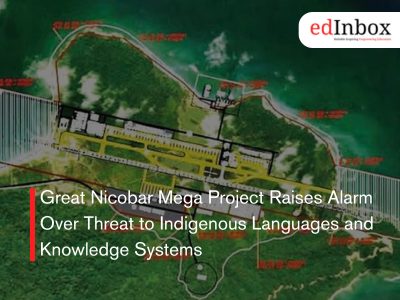 Great Nicobar Mega Project Raises Alarm Over Threat to Indigenous Languages and Knowledge Systems