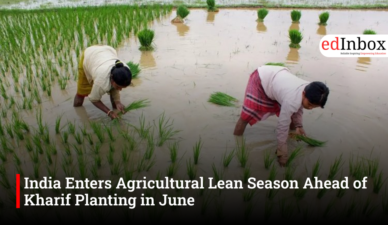 India Enters Agricultural Lean Season Ahead of Kharif Planting in June