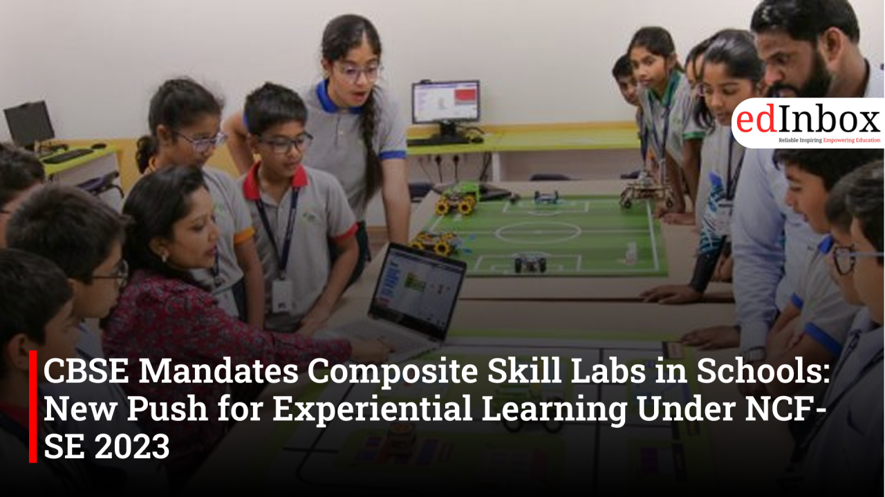CBSE Mandates Composite Skill Labs in Schools: New Push for Experiential Learning Under NCF-SE 2023