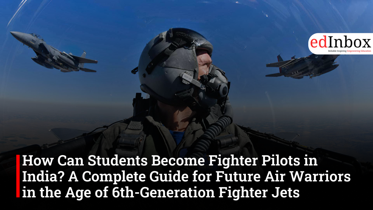 How Can Students Become Fighter Pilots in India? A Complete Guide for Future Air Warriors in the Age of 6th-Generation Fighter Jets