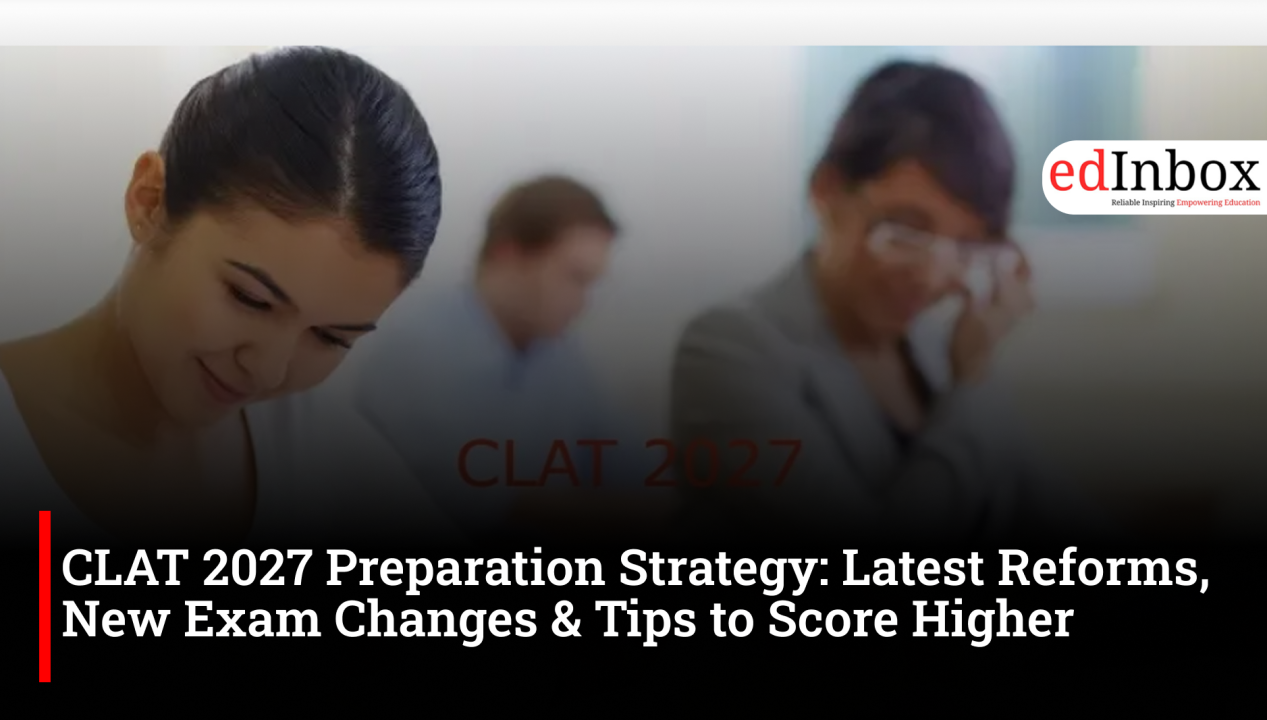 CLAT 2027 Preparation Strategy: Latest Reforms, New Exam Changes & Tips to Score Higher
