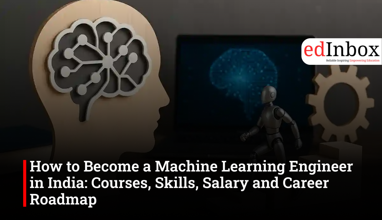 How to Become a Machine Learning Engineer in India: Courses, Skills, Salary and Career Roadmap