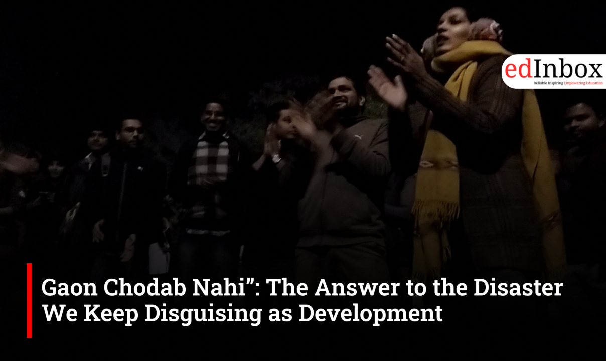 “Gaon Chodab Nahi”: The Answer to the Disaster We Keep Disguising as Development