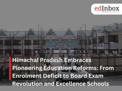 Himachal Pradesh Embraces Pioneering Education Reforms: From Enrolment Deficit to Board Exam Revolution and Excellence Schools