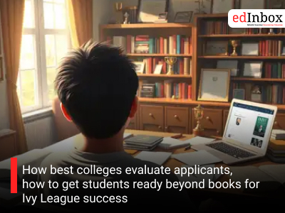 How best colleges evaluate applicants, how to get students ready beyond books for Ivy League success