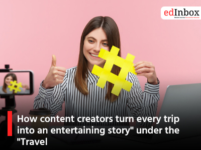 How content creators turn every trip into an entertaining story