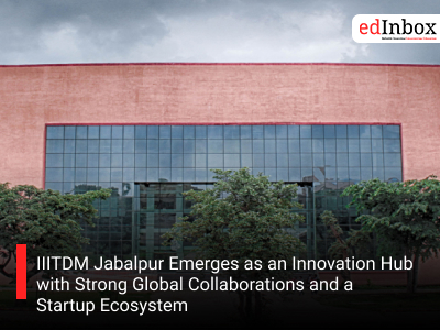 IIITDM Jabalpur Emerges as an Innovation Hub with Strong Global Collaborations and a Startup Ecosystem