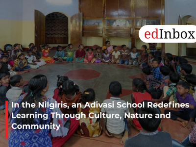 In the Nilgiris, an Adivasi School Redefines Learning Through Culture, Nature and Community
