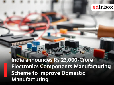 India announces Rs 23,000-Crore Electronics Components Manufacturing Scheme to improve Domestic Manufacturing