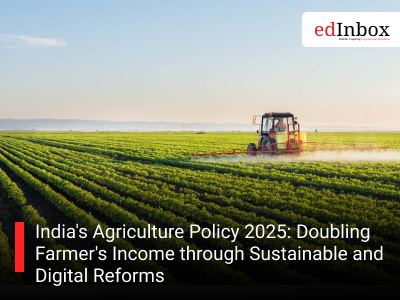 India's Agriculture Policy 2025: Doubling Farmer's Income through Sustainable and Digital Reforms