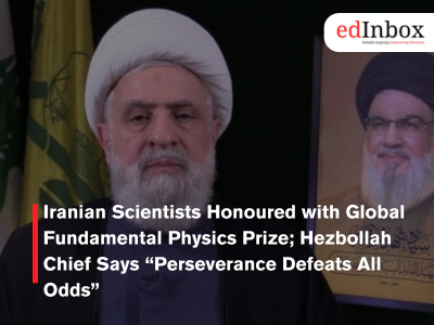 Iranian Scientists Honoured with Global Fundamental Physics Prize; Hezbollah Chief Says “Perseverance Defeats All Odds”
