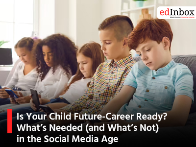 Is Your Child Future-Career Ready? What’s Needed (and What’s Not) in the Social Media Age 