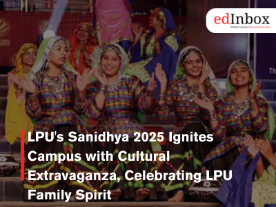 LPU's Sanidhya 2025 Ignites Campus with Cultural Extravaganza, Celebrating LPU Family  Spirit