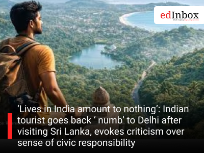 ‘Lives in India amount to nothing’: Indian tourist goes back ‘ numb’ to Delhi after visiting Sri Lanka, evokes criticism over sense of civic responsibility