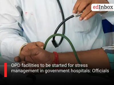 OPD facilities to be started for stress management in government hospitals: Officials