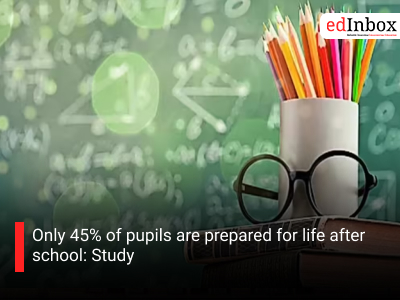 Only 45% of pupils are prepared for life after school: Study