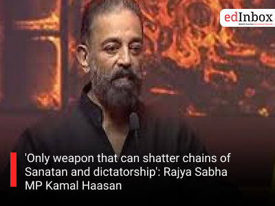 'Only weapon that can shatter chains of Sanatan and dictatorship': Rajya Sabha MP Kamal Haasan