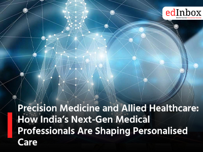 Precision Medicine and Allied Healthcare: How India’s Next-Gen Medical Professionals Are Shaping Personalised Care