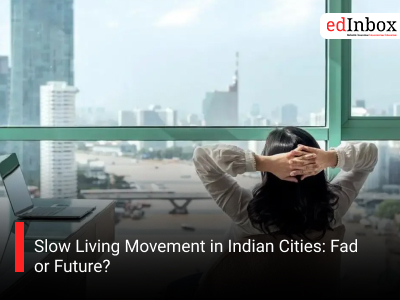 Slow Living Movement in Indian Cities: Fad or Future?