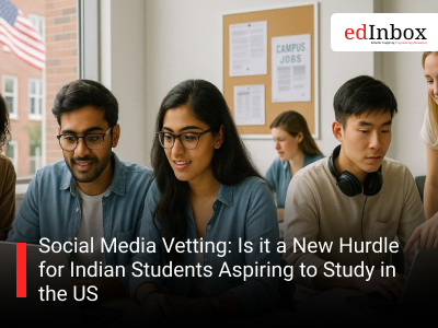 Social Media Vetting: Is it a New Hurdle for Indian Students Aspiring to Study in the US