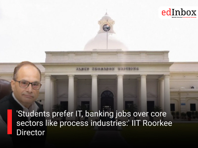 'Students prefer IT, banking jobs over core sectors like process industries:' IIT Roorkee Director