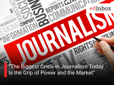The Biggest Crisis in Journalism Today Is the Grip of Power and the Market”