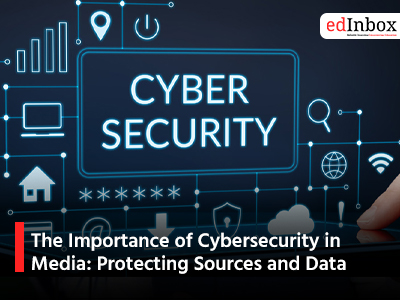 The Importance of Cybersecurity in Media: Protecting Sources and Data