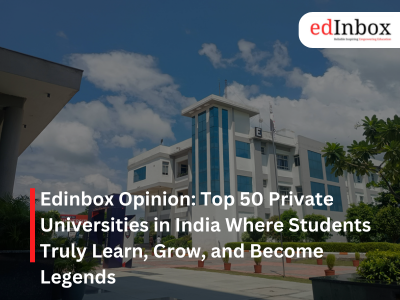 Edinbox Opinion: Top 50 Private Universities in India Where Students Truly Learn, Grow, and Become Legends