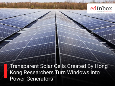 Transparent Solar Cells Created By Hong Kong Researchers Turn Windows into Power Generators