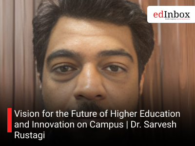 Vision for the Future of Higher Education and Innovation on Campus | Dr. Sarvesh Rustagi
