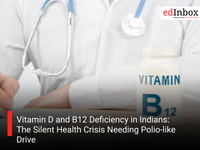 Vitamin D and B12 Deficiency in Indians: The Silent Health Crisis Needing Polio-like Drive