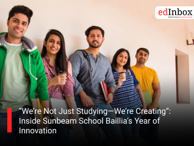 “We’re Not Just Studying—We’re Creating”: Inside Sunbeam School Baillia’s Year of Innovation