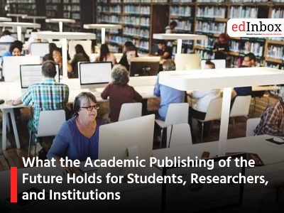 What the Academic Publishing of the Future Holds for Students, Researchers, and Institutions